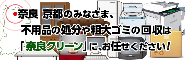 奈良・京都のみなさま、不用品の処分や粗大ゴミの回収は「奈良クリーン」にお任せください