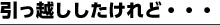 引っ越ししたけれど・・・